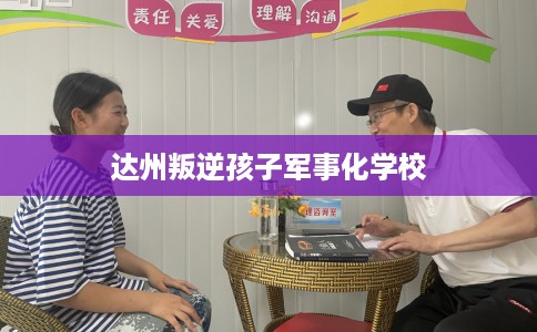 达州叛逆孩子军事化学校