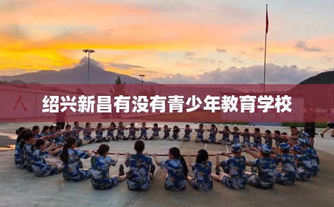 绍兴新昌有没有青少年教育学校