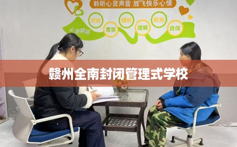 赣州全南封闭管理式学校 赣州全南封闭管理式学校