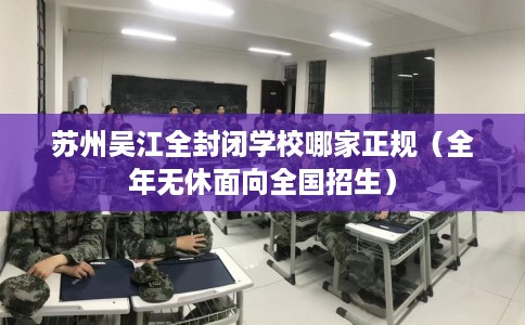 苏州吴江全封闭学校哪家正规（全年无休面向全国招生）