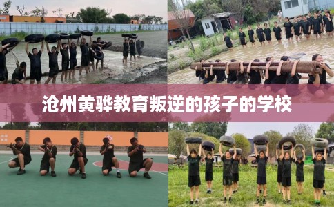 沧州黄骅教育叛逆的孩子的学校