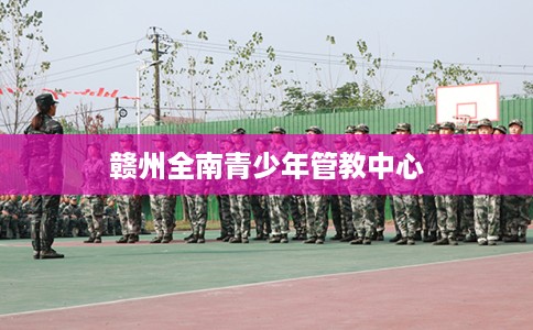 赣州全南青少年管教中心