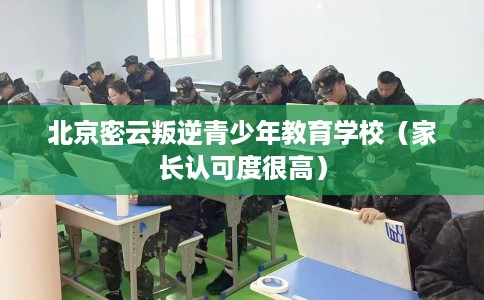 北京密云叛逆青少年教育学校（家长认可度很高）