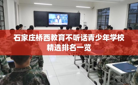 石家庄桥西教育不听话青少年学校精选排名一览