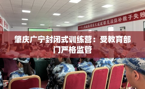 肇庆广宁封闭式训练营：受教育部门严格监管