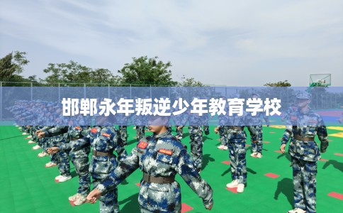 邯郸永年叛逆少年教育学校