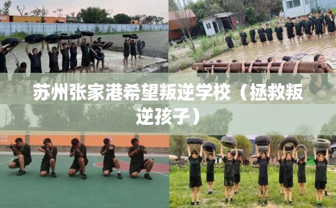 苏州张家港希望叛逆学校（拯救叛逆孩子）