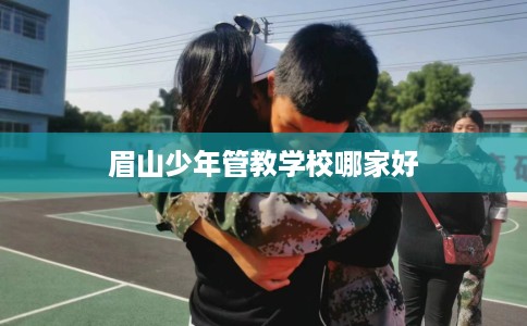 眉山少年管教学校哪家好
