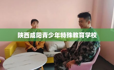 陕西咸阳青少年特殊教育学校