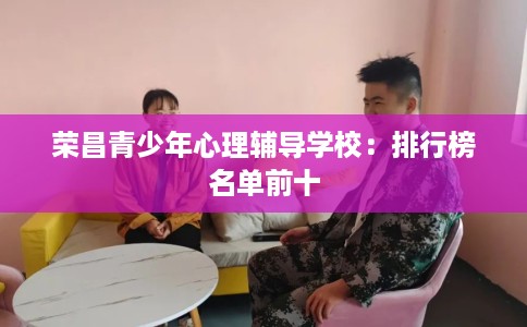 荣昌青少年心理辅导学校：排行榜名单前十