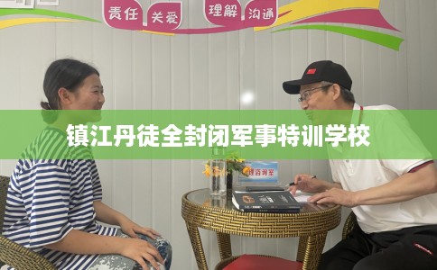 镇江丹徒全封闭军事特训学校