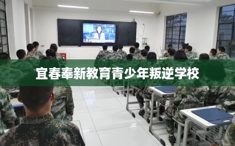 宜春奉新教育青少年叛逆学校