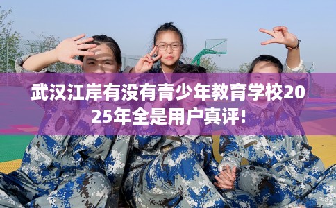 武汉江岸有没有青少年教育学校2025年全是用户真评!