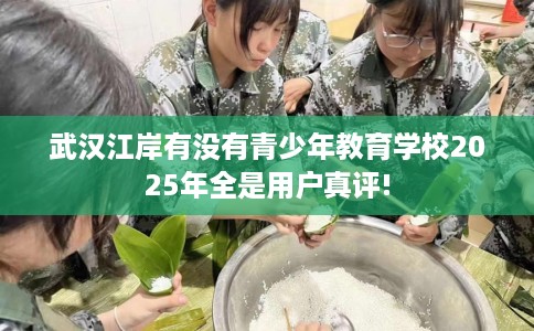 武汉江岸有没有青少年教育学校2025年全是用户真评!