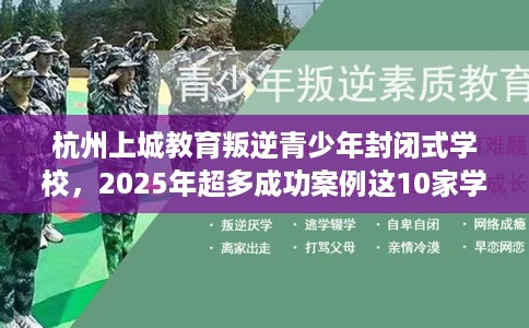 杭州上城教育叛逆青少年封闭式学校，2025年超多成功案例这10家学校！
