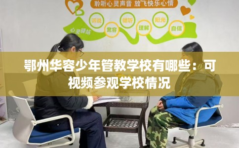 鄂州华容少年管教学校有哪些：可视频参观学校情况