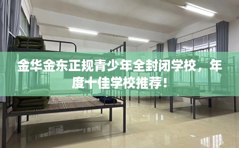金华金东正规青少年全封闭学校，年度十佳学校推荐！