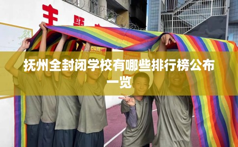 抚州全封闭学校有哪些排行榜公布一览