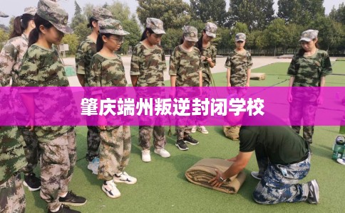 肇庆端州叛逆封闭学校