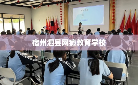 宿州泗县网瘾教育学校