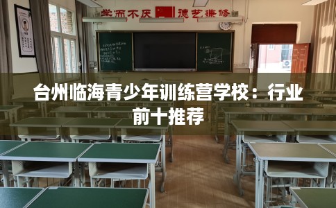 台州临海青少年训练营学校：行业前十推荐