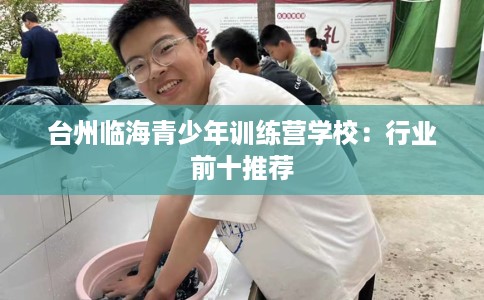 台州临海青少年训练营学校：行业前十推荐