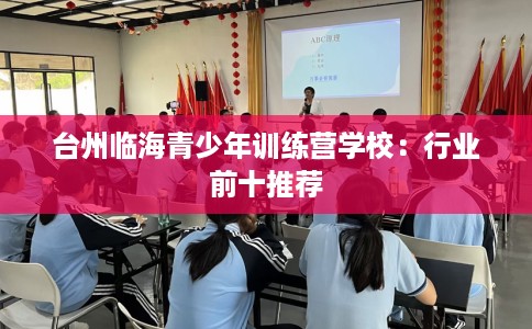 台州临海青少年训练营学校：行业前十推荐