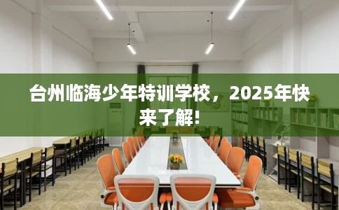 台州临海少年特训学校，2025年快来了解!