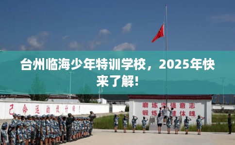 台州临海少年特训学校，2025年快来了解!