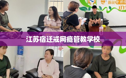 江苏宿迁戒网瘾管教学校