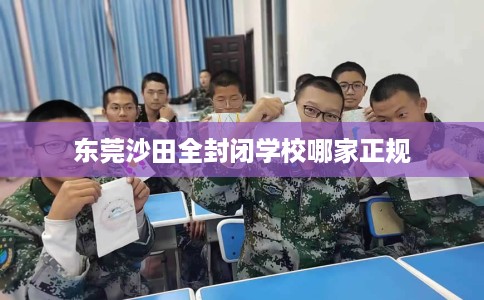 东莞沙田全封闭学校哪家正规
