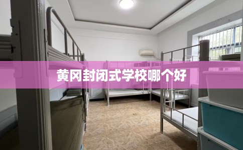 黄冈封闭式学校哪个好