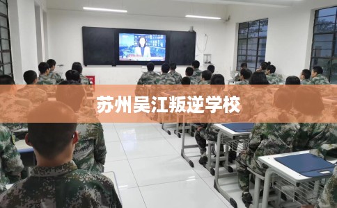 苏州吴江叛逆学校