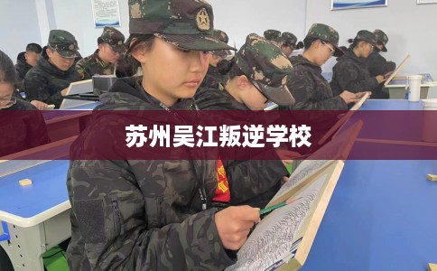 苏州吴江叛逆学校