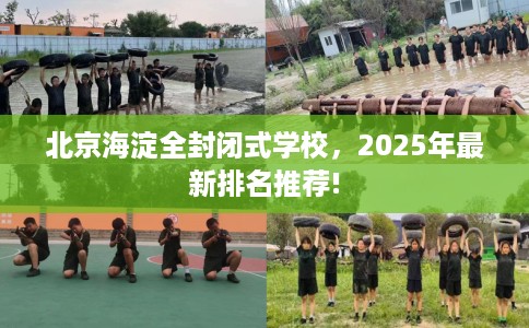 北京海淀全封闭式学校，2025年最新排名推荐!