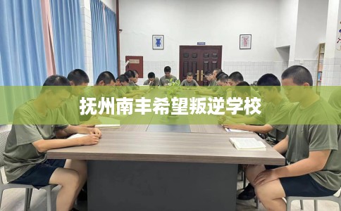 抚州南丰希望叛逆学校
