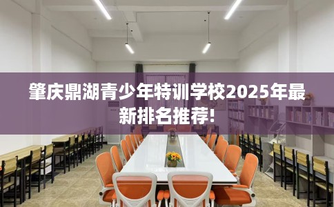 肇庆鼎湖青少年特训学校2025年最新排名推荐!