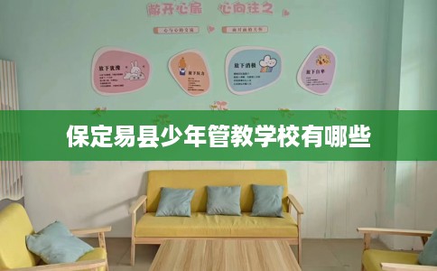 保定易县少年管教学校有哪些