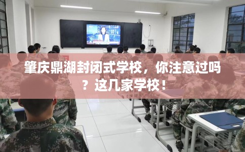 肇庆鼎湖封闭式学校，你注意过吗？这几家学校！