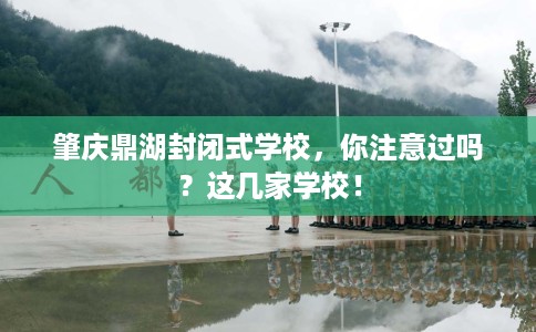 肇庆鼎湖封闭式学校，你注意过吗？这几家学校！