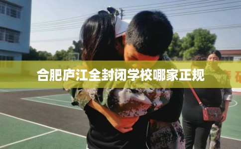 合肥庐江全封闭学校哪家正规