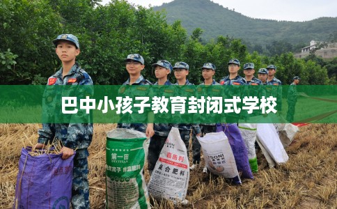 巴中小孩子教育封闭式学校