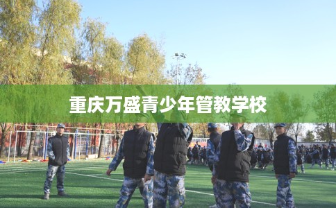 重庆万盛青少年管教学校