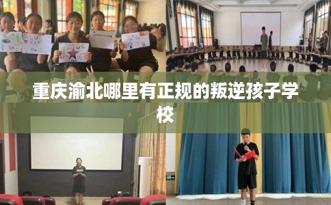 重庆渝北哪里有正规的叛逆孩子学校