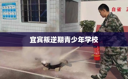 宜宾叛逆期青少年学校