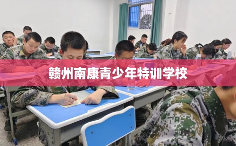 赣州南康青少年特训学校