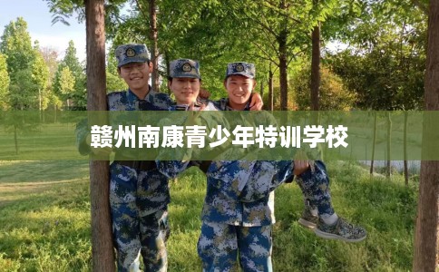 赣州南康青少年特训学校