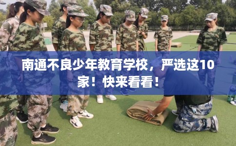 南通不良少年教育学校，严选这10家！快来看看！