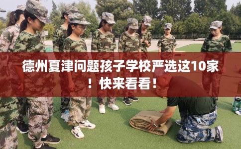 德州夏津问题孩子学校严选这10家!快来看看! 德州夏津问题孩子学校严选这10家!快来看看!