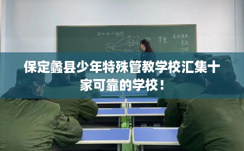保定蠡县少年特殊管教学校汇集十家可靠的学校！